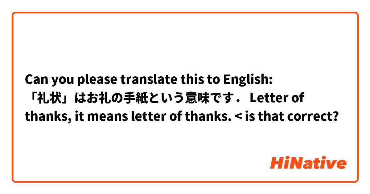 Can you please translate this to English:

「礼状」はお礼の手紙という意味です．

Letter of thanks, it means letter of thanks. < is that correct?