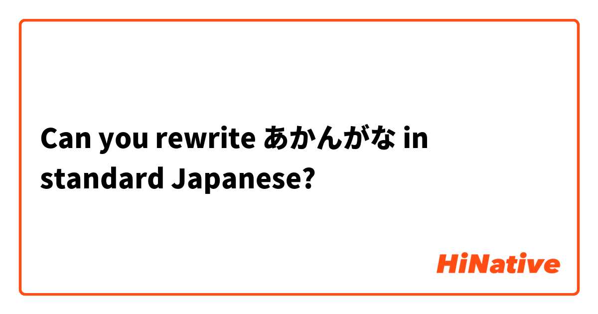 Can you rewrite あかんがな in standard Japanese?