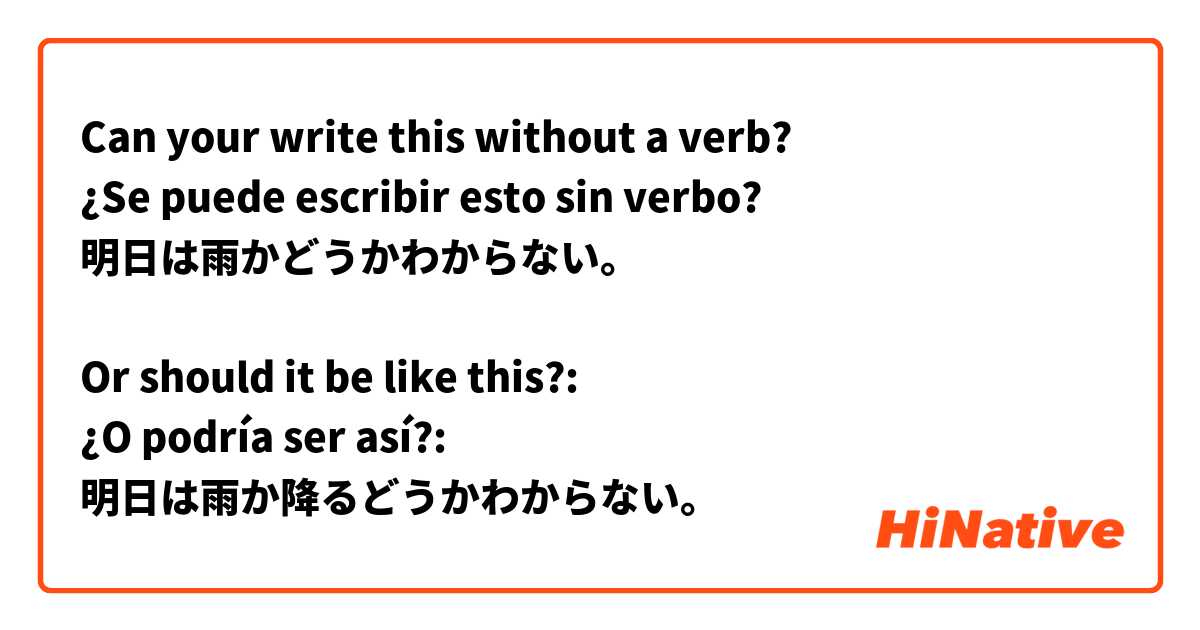 Can your write this without a verb?
¿Se puede escribir esto sin verbo?
明日は雨かどうかわからない。

Or should it be like this?:
¿O podría ser así?:
明日は雨か降るどうかわからない。