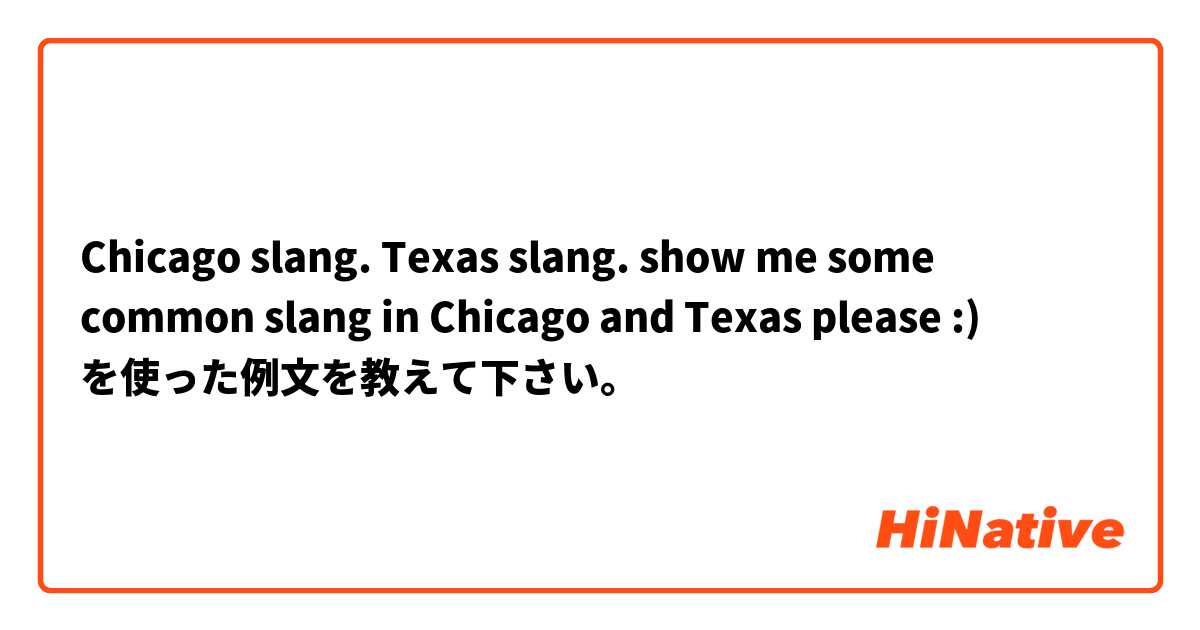 Chicago slang. Texas slang. show me some common slang in Chicago and Texas please :) を使った例文を教えて下さい。