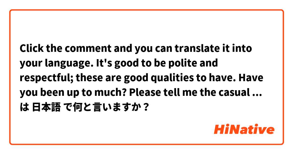 Click the comment and you can translate it into your language.

It's good to be polite and respectful; these are good qualities to have.

Have you been up to much?

Please tell me the casual and formal version of these sentences. は 日本語 で何と言いますか？