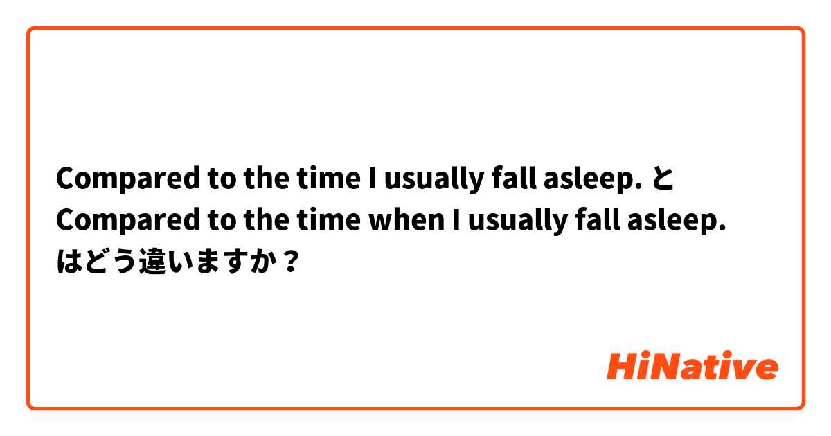 Compared to the time I usually fall asleep. と Compared to the time when I usually fall asleep. はどう違いますか？