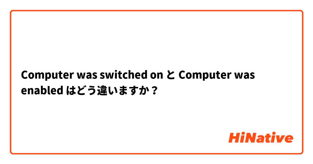 Computer was switched on と Computer was enabled はどう違いますか？