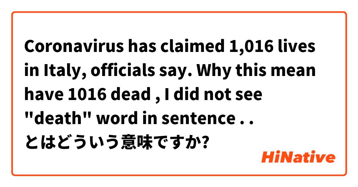 
Coronavirus has claimed 1,016 lives in Italy, officials say.
Why this mean have 1016 dead , I did not see "death" word in sentence .

.
 とはどういう意味ですか?