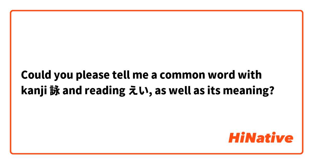 Could you please tell me a common word with kanji 詠 and reading えい, as well as its meaning?