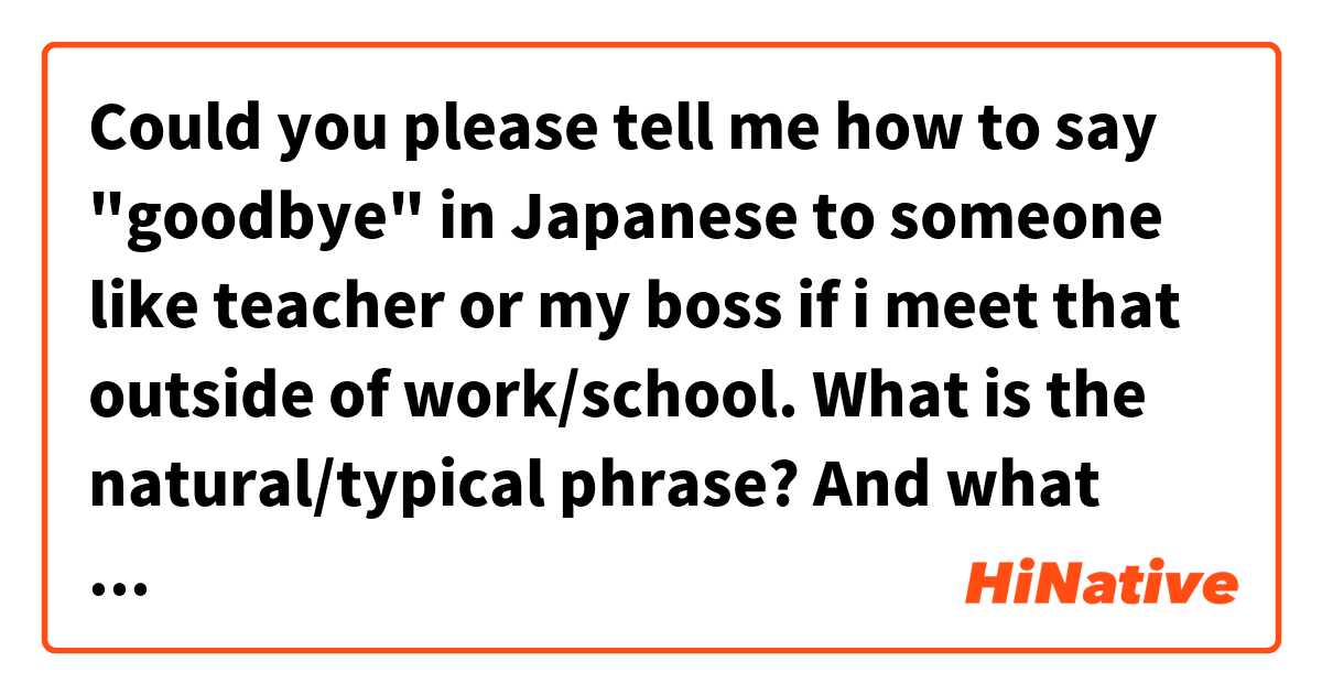 Could you please tell me how to say "goodbye" in Japanese to someone like teacher or my boss if i meet that outside of work/school. What is the natural/typical phrase? And what would be the reply? 