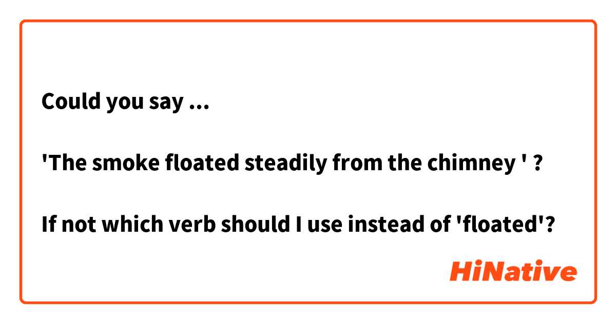 Could you say ...

'The smoke floated steadily from the chimney ' ? 

If not which verb should I use instead of 'floated'?