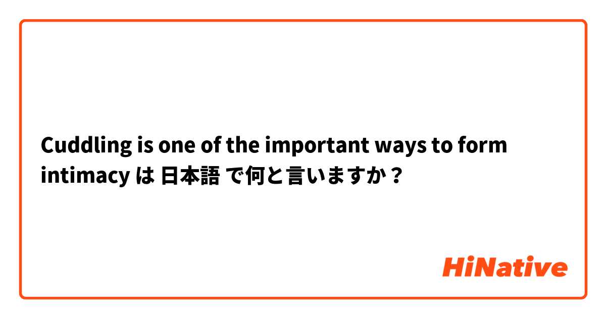 Cuddling is one of the important ways to form intimacy  は 日本語 で何と言いますか？