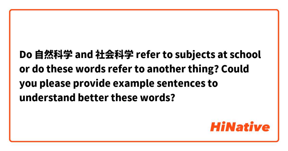 Do 自然科学 and 社会科学 refer to subjects at school or do these words refer to another thing?

Could you please provide example sentences to understand better these words?