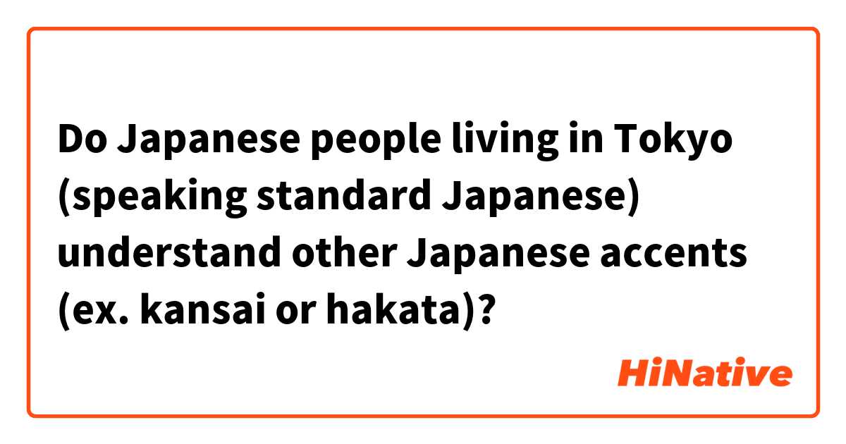 Do Japanese people living in Tokyo (speaking standard Japanese) understand other Japanese accents (ex. kansai or hakata)?