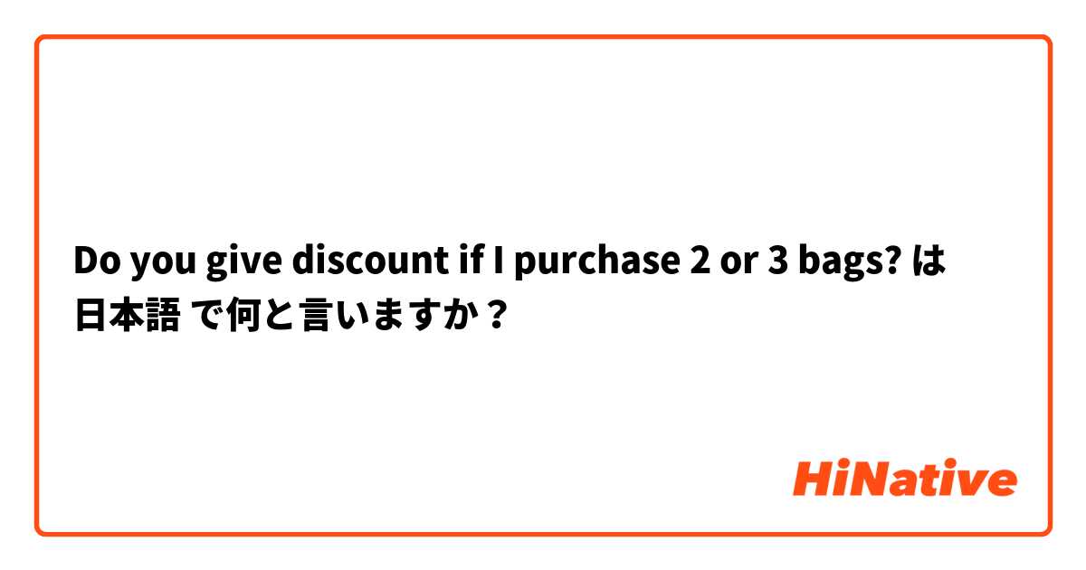 Do you give discount if I purchase 2 or 3 bags? は 日本語 で何と言いますか？