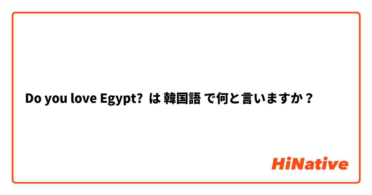 Do you love Egypt? は 韓国語 で何と言いますか？