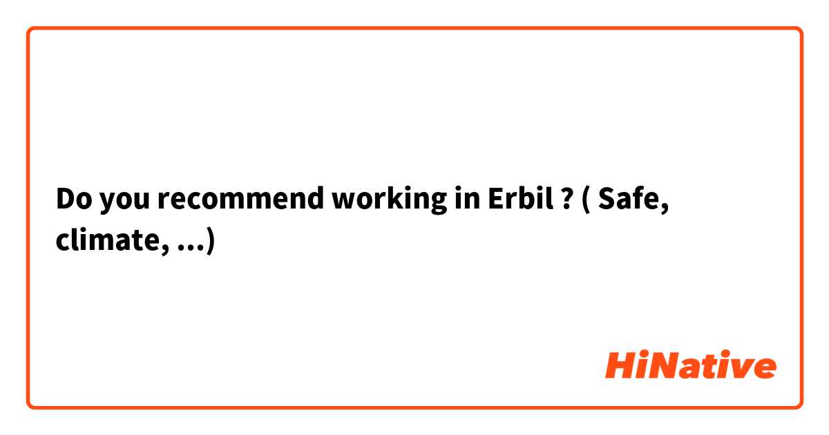 Do you recommend working in Erbil ? ( Safe,  climate,  ...)