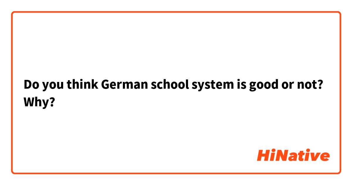 Do you think German school system is good or not? Why?