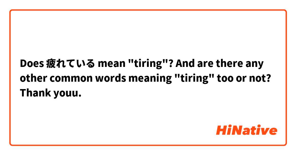 Does 疲れている mean "tiring"? And are there any other common words meaning "tiring" too or not? Thank youu.