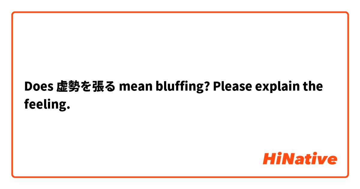 Does 虚勢を張る mean bluffing? Please explain the feeling. 