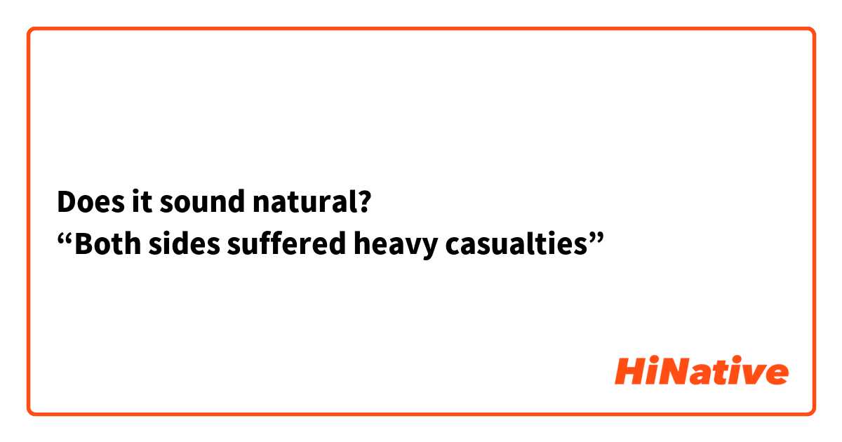 Does it sound natural?
“Both sides suffered heavy casualties”