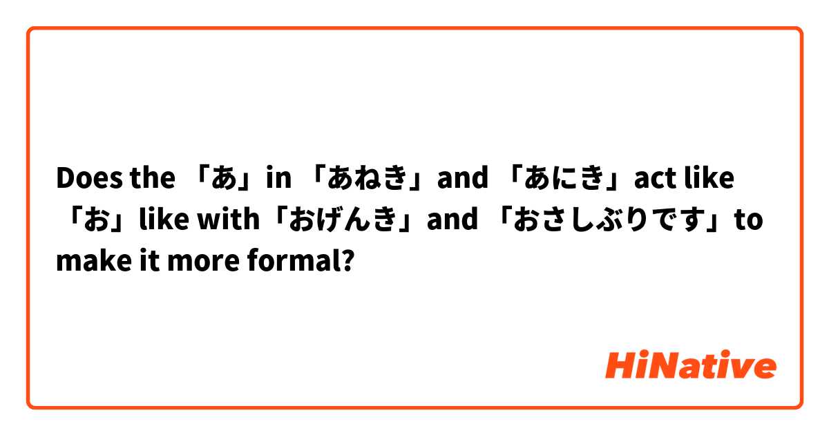 Does the 「あ」in 「あねき」and 「あにき」act like 「お」like with「おげんき」and 「おさしぶりです」to make it more formal? 