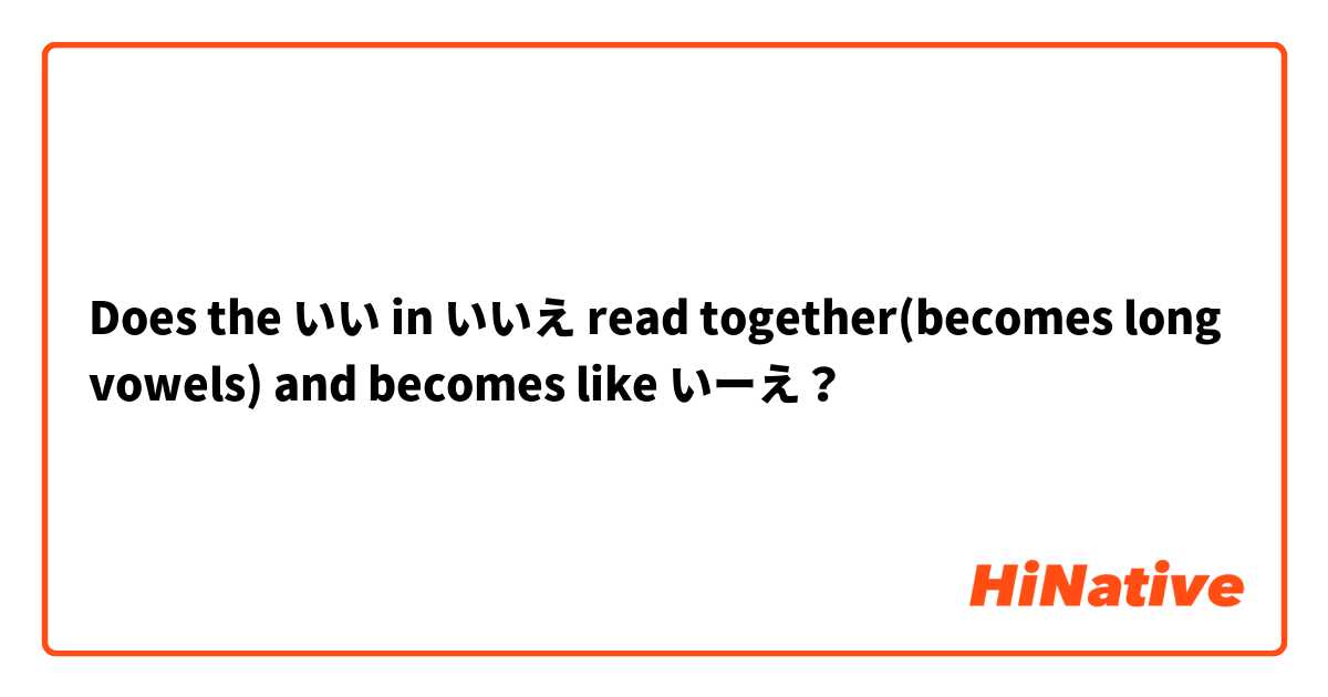 Does the いい in いいえ read together(becomes long vowels) and becomes like いーえ？