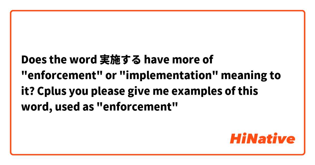 Does the word 実施する have more of "enforcement" or "implementation" meaning to it? Cplus you please give me examples of this word, used as "enforcement"
