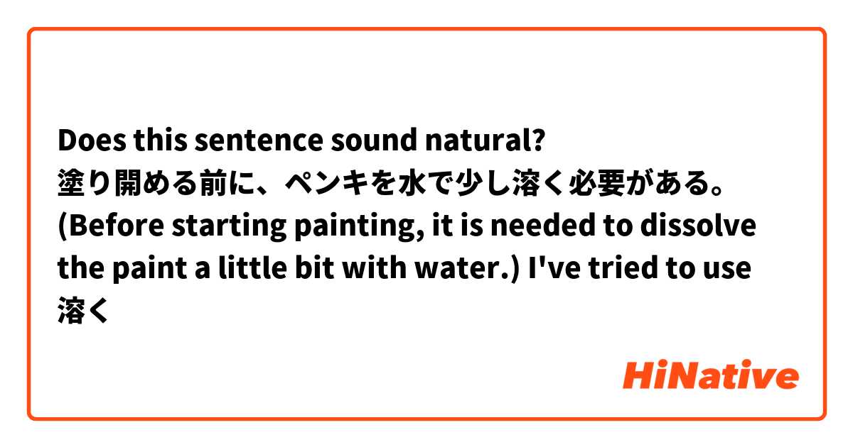 Does this sentence sound natural?

塗り開める前に、ペンキを水で少し溶く必要がある。
(Before starting painting, it is needed to dissolve the paint a little bit with water.)

I've tried to use 溶く