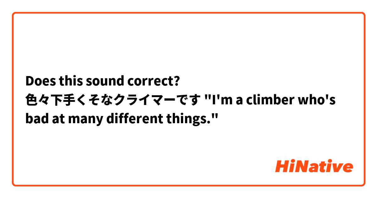 Does this sound correct?

色々下手くそなクライマーです

"I'm a climber who's bad at many different things."