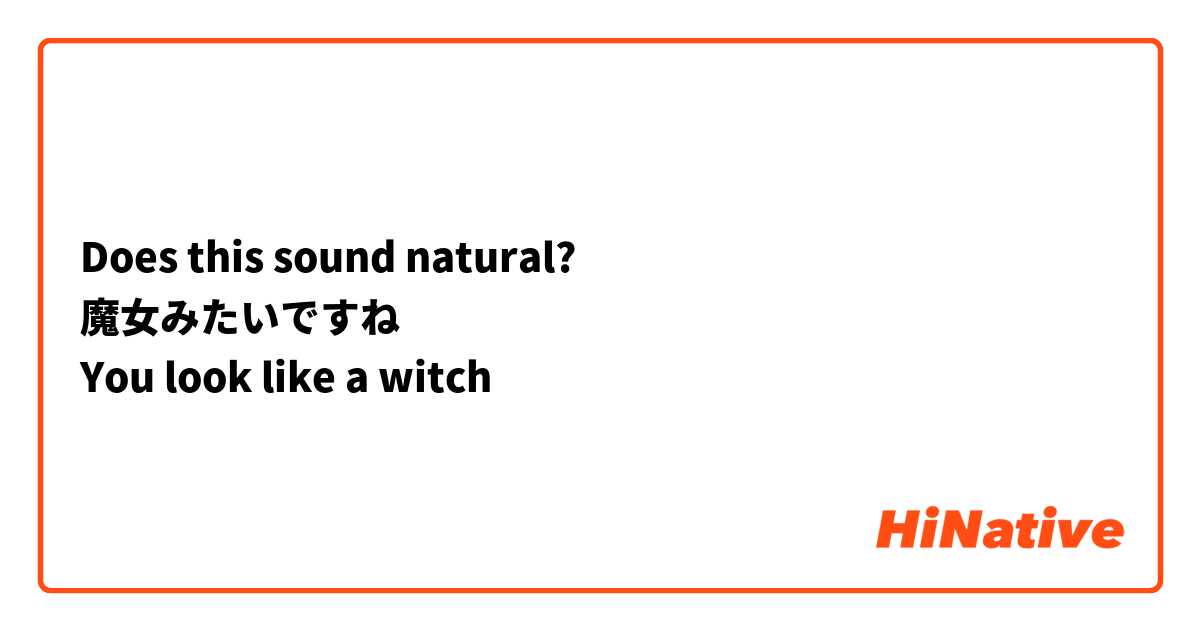 Does this sound natural?
魔女みたいですね
You look like a witch 