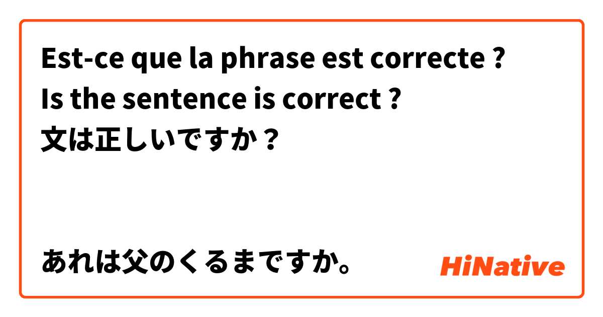 Est-ce que la phrase est correcte ? 
Is the sentence is correct ?
文は正しいですか？


あれは父のくるまですか。

