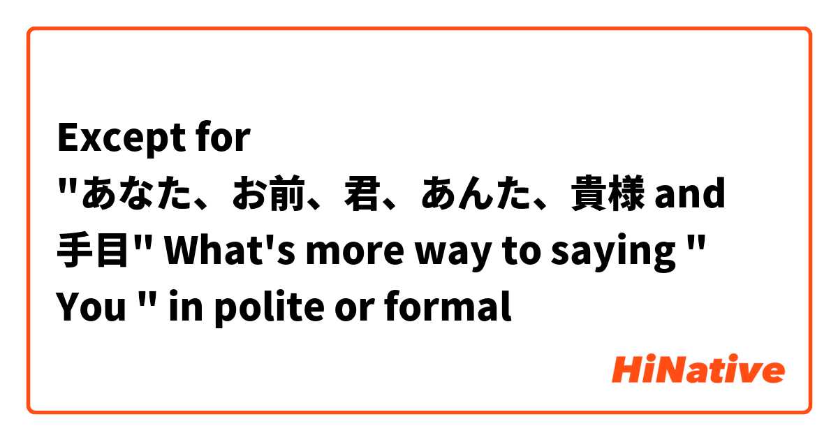 Except for "あなた、お前、君、あんた、貴様 and 手目" 

What's more way to saying " You " in polite or formal