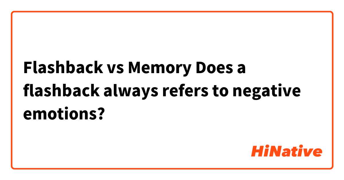 Flashback vs Memory
Does a flashback always refers to negative emotions?