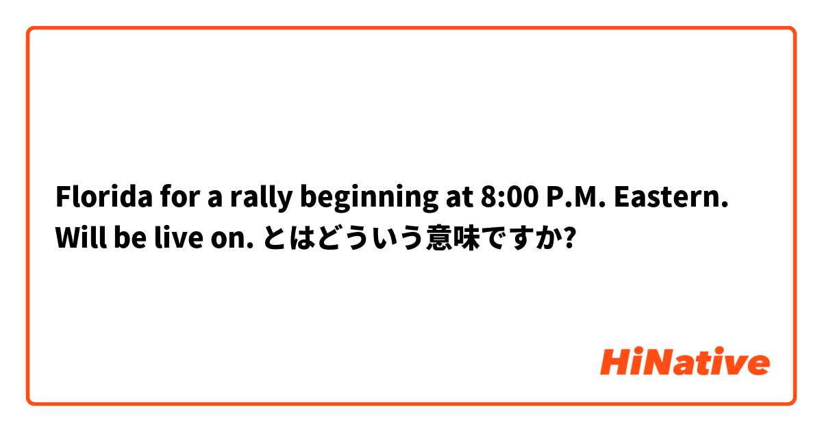 Florida for a rally beginning at 8:00 P.M. Eastern. Will be live on. とはどういう意味ですか?