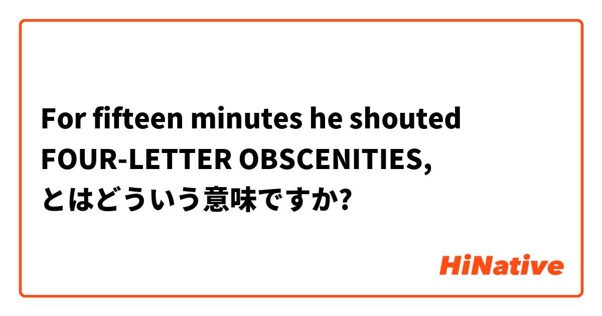 For fifteen minutes he shouted FOUR-LETTER OBSCENITIES, とはどういう意味ですか?
