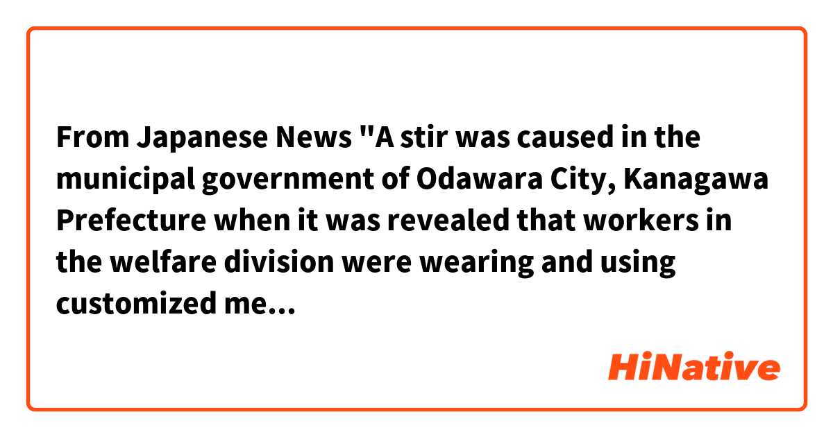 From Japanese News
"A stir was caused in the municipal government of Odawara City, Kanagawa Prefecture when it was revealed that workers in the welfare division were wearing and using customized merchandise while on duty."

I don't understand why "when "is used? I think "where "is better. 