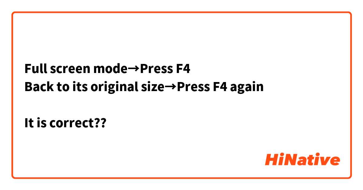 Full screen mode→Press F4
Back to its original size→Press F4 again

It is correct??