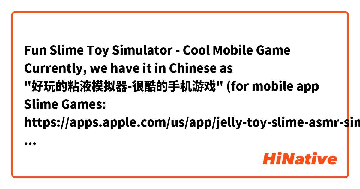 Fun Slime Toy Simulator - Cool Mobile Game 
Currently, we have it in Chinese as "好玩的粘液模拟器-很酷的手机游戏" (for mobile app Slime Games: https://apps.apple.com/us/app/jelly-toy-slime-asmr-simulator/id1577902804 ) は 中国語 (簡体字) で何と言いますか？