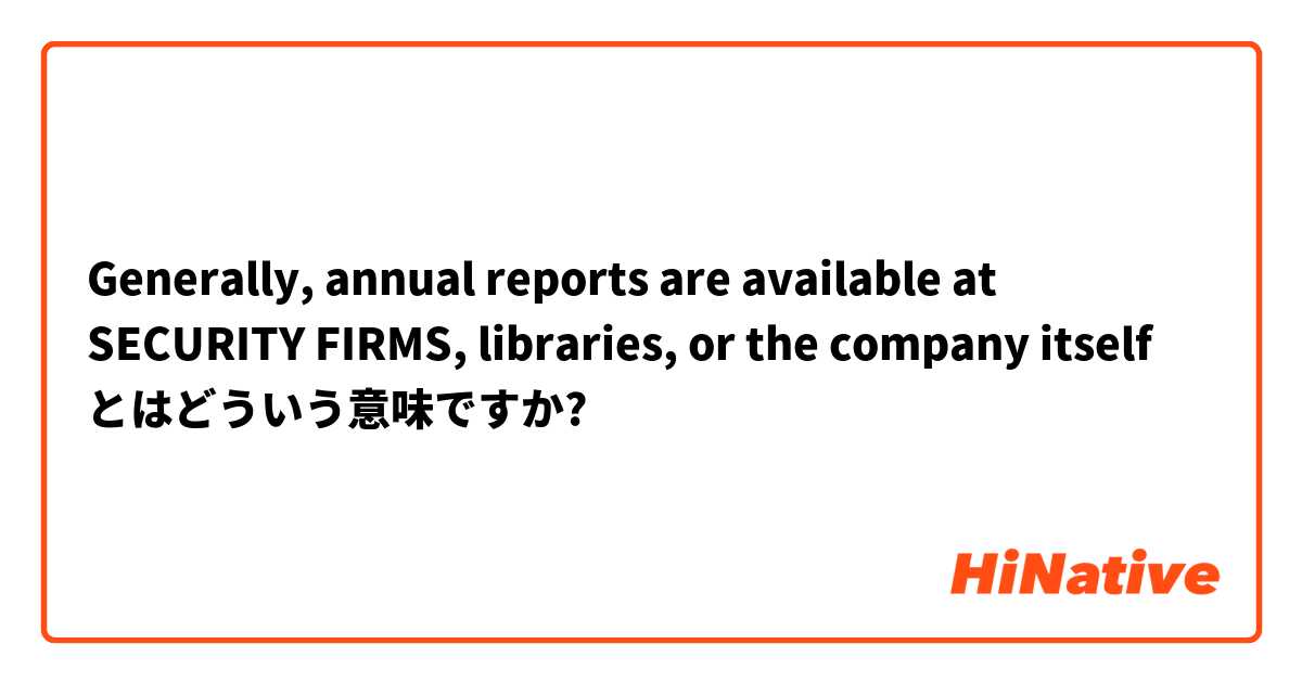 Generally, annual reports are available at SECURITY FIRMS, libraries, or the company itself とはどういう意味ですか?