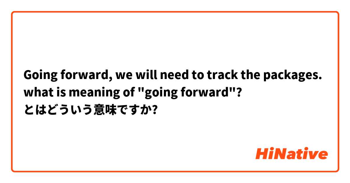 Going forward, we will need to track the packages.

what is meaning of "going forward"? とはどういう意味ですか?