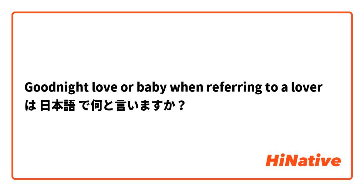 Goodnight love or baby when referring to a lover は 日本語 で何と言いますか？