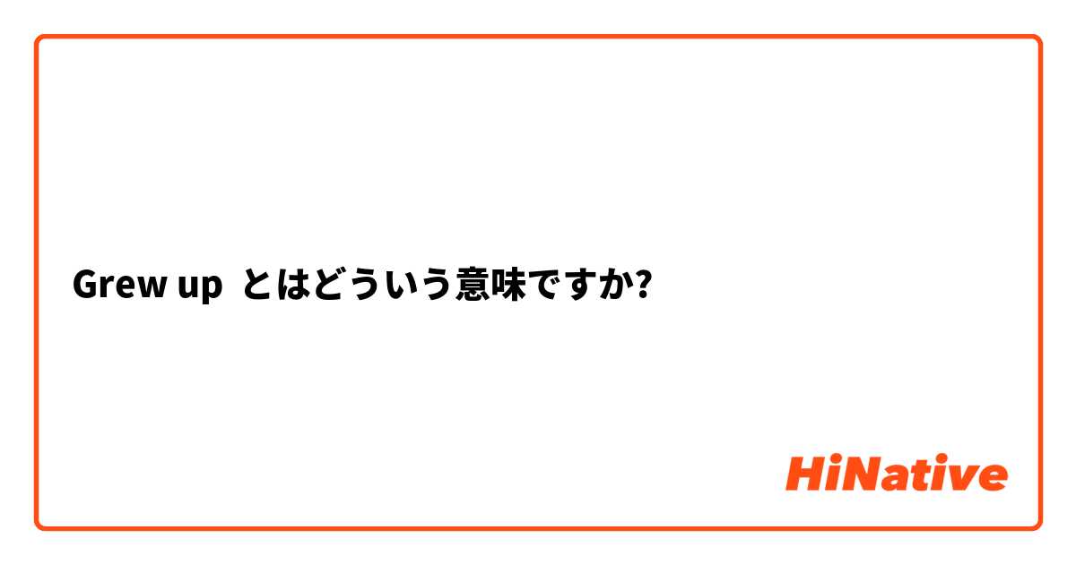 Grew up とはどういう意味ですか?