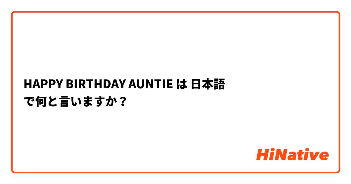 HAPPY BIRTHDAY AUNTIE は 日本語 で何と言いますか？