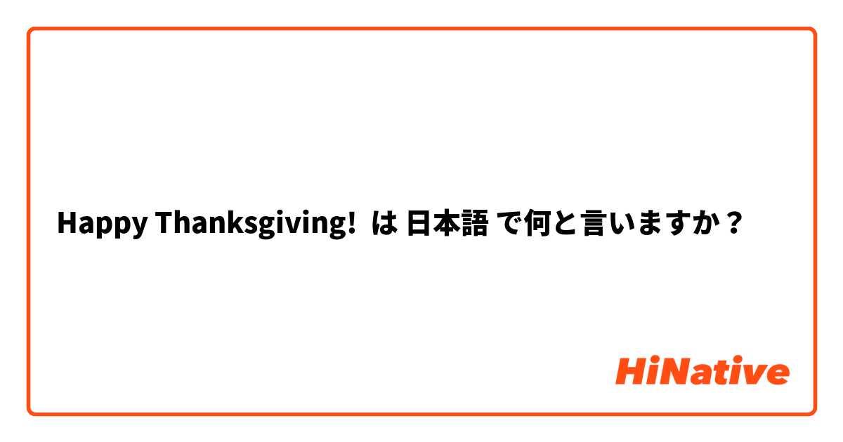 Happy Thanksgiving! は 日本語 で何と言いますか？