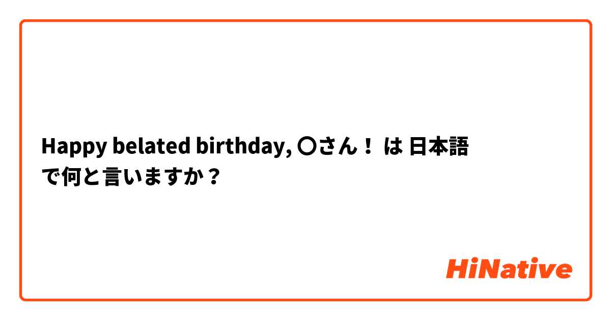 Happy belated birthday, 〇さん！ は 日本語 で何と言いますか？
