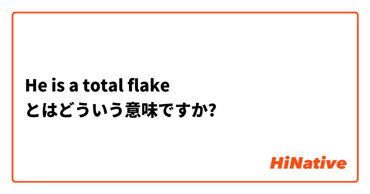 He is a total flake とはどういう意味ですか?