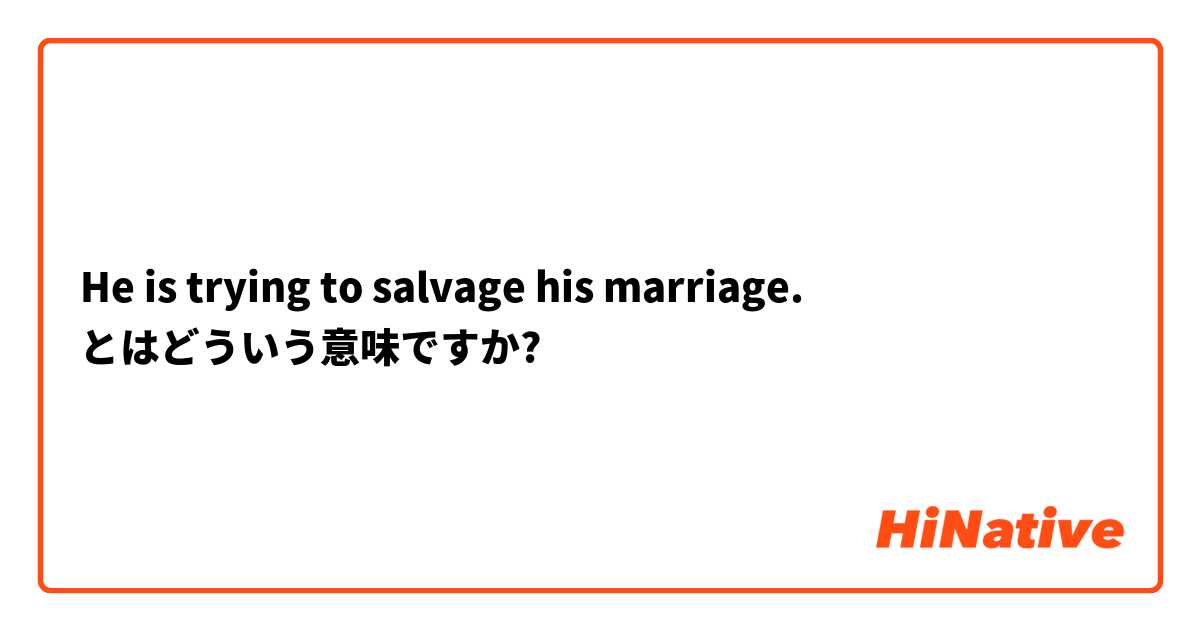 He is trying to salvage his marriage. とはどういう意味ですか?