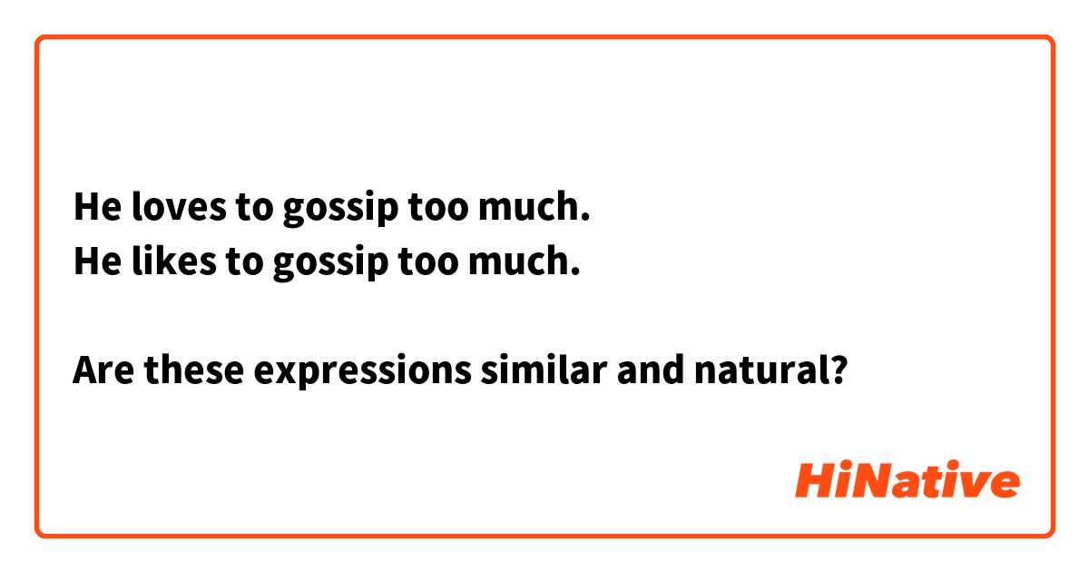He loves to gossip too much.
He likes to gossip too much.

Are these expressions similar and natural?