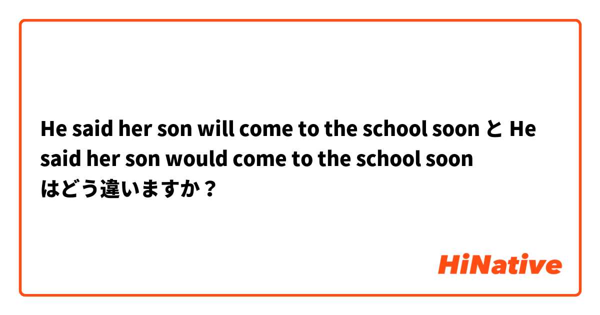 He said her son will come to the school soon と He said her son would come to the school soon はどう違いますか？