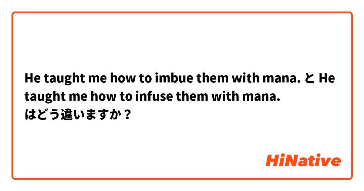 He taught me how to imbue them with mana. と He taught me how to infuse them with mana. はどう違いますか？