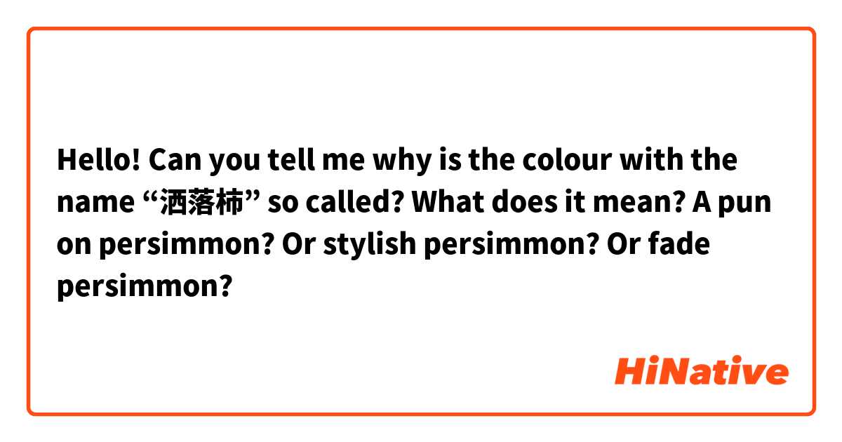 Hello! Can you tell me why is the colour with the name “洒落柿” so called? What does it mean? A pun on persimmon? Or stylish persimmon? Or fade persimmon? 
