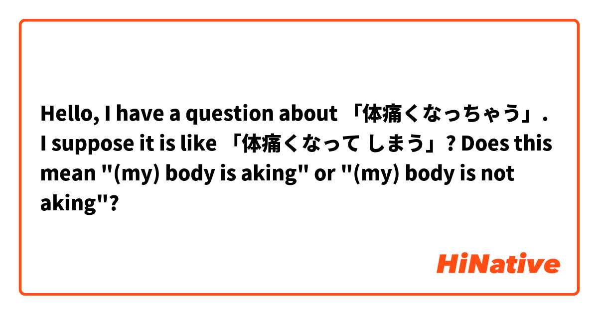 Hello, I have a question about 「体痛くなっちゃう」. I suppose it is like 「体痛くなって しまう」?
Does this mean "(my) body is aking" or "(my) body is not aking"?