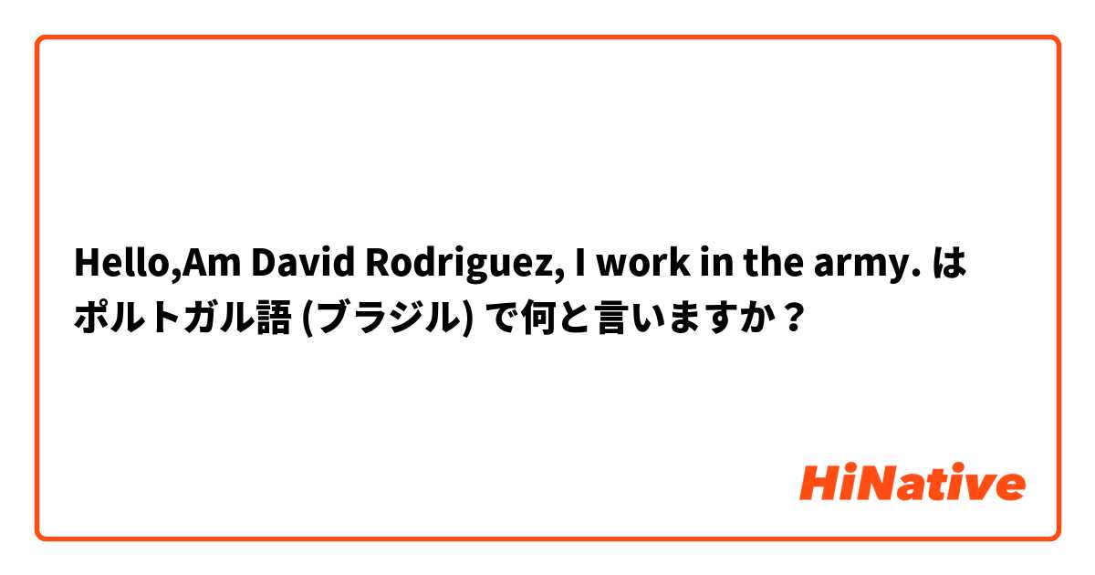 Hello,Am David Rodriguez, I work in the army. は ポルトガル語 (ブラジル) で何と言いますか？